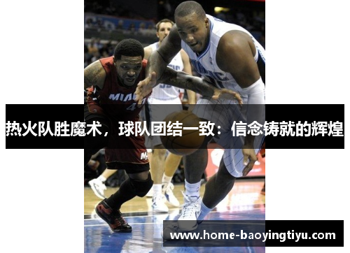 热火队胜魔术，球队团结一致：信念铸就的辉煌