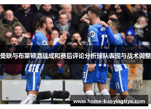 曼联与布莱顿激战成和赛后评论分析球队表现与战术调整