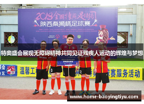 特奥盛会展现无障碍精神共同见证残疾人运动的辉煌与梦想
