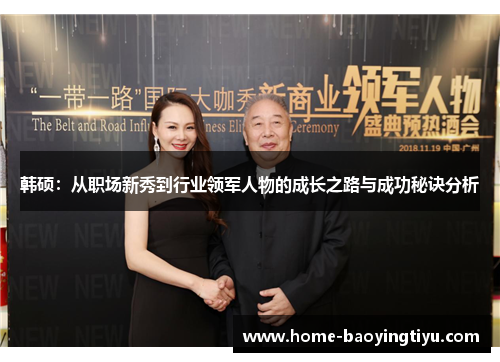 韩硕：从职场新秀到行业领军人物的成长之路与成功秘诀分析